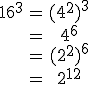 \begin{array}{ccc}16^3&=&(4^2)^3\\\;&=&4^6\\\;&=&(2^2)^6\\\;&=&2^{12}\\\end{array}